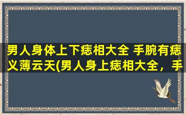 男人身体上下痣相大全 手腕有痣义薄云天(男人身上痣相大全，手腕痣代表义薄云天)